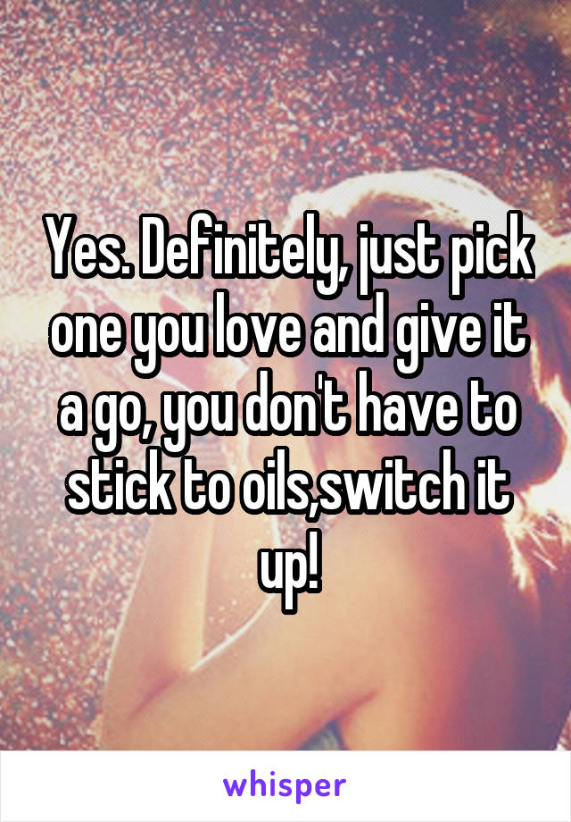 Yes. Definitely, just pick one you love and give it a go, you don't have to stick to oils,switch it up!