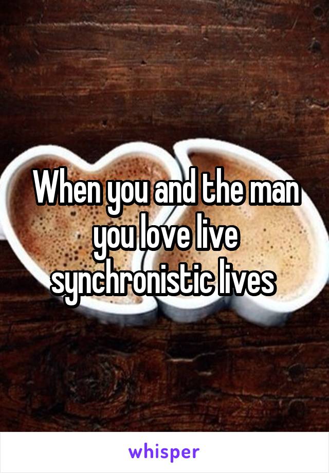 When you and the man you love live synchronistic lives 