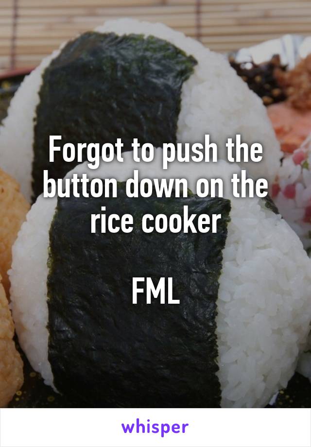 Forgot to push the button down on the rice cooker

FML