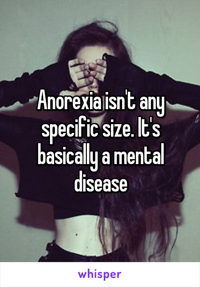 Anorexia isn't any specific size. It's basically a mental disease