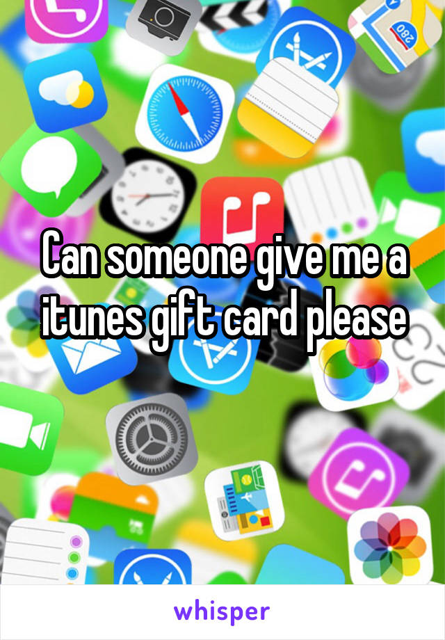 Can someone give me a itunes gift card please
