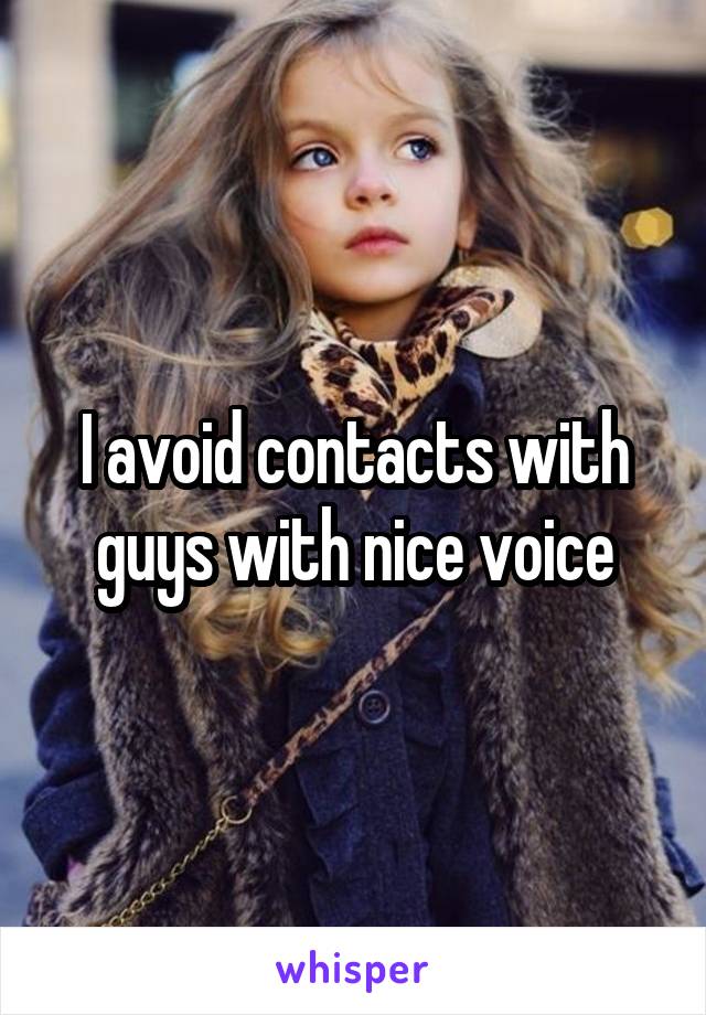 I avoid contacts with guys with nice voice