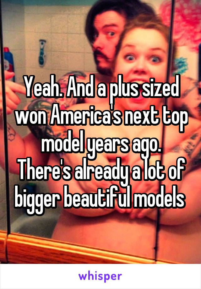 Yeah. And a plus sized won America's next top model years ago. There's already a lot of bigger beautiful models 