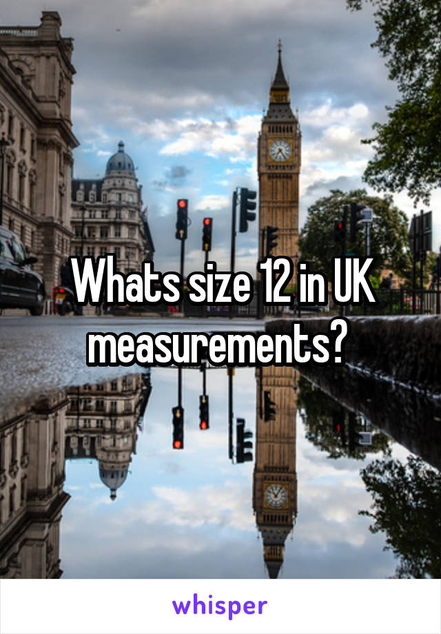 Whats size 12 in UK measurements? 