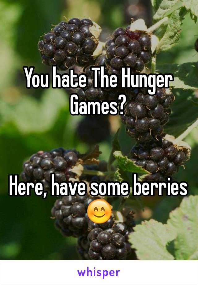 You hate The Hunger Games?


Here, have some berries 😊