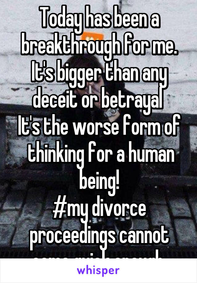 Today has been a breakthrough for me.
It's bigger than any deceit or betrayal 
It's the worse form of  thinking for a human being!
#my divorce proceedings cannot come quick enough.