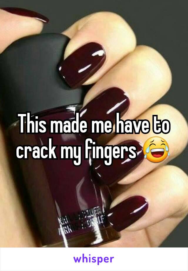 This made me have to crack my fingers 😂