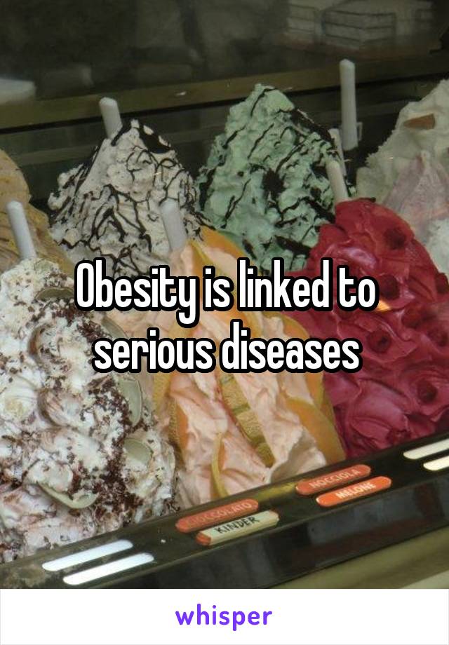 Obesity is linked to serious diseases