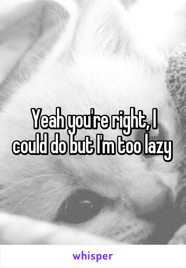 Yeah you're right, I could do but I'm too lazy 