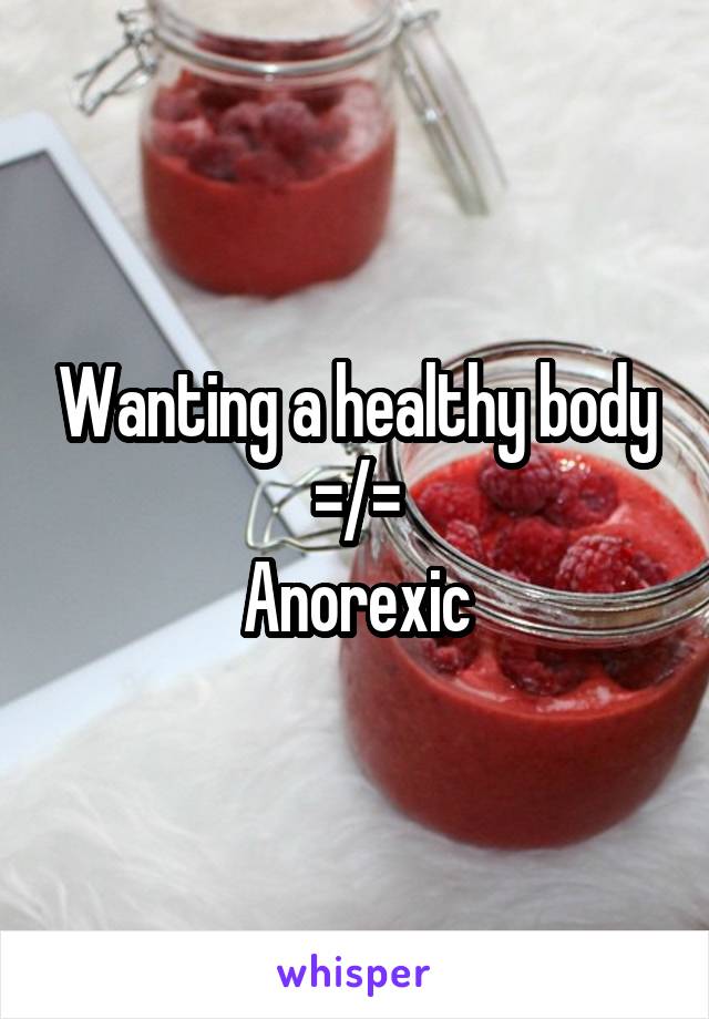 Wanting a healthy body =/=
Anorexic