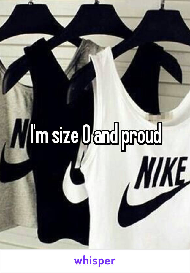 I'm size 0 and proud