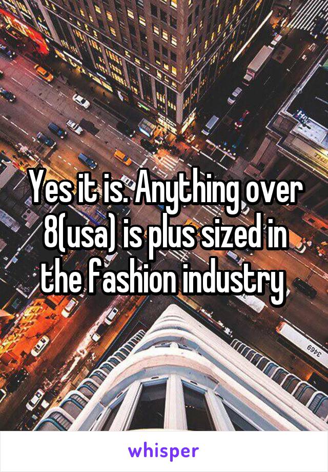 Yes it is. Anything over 8(usa) is plus sized in the fashion industry 