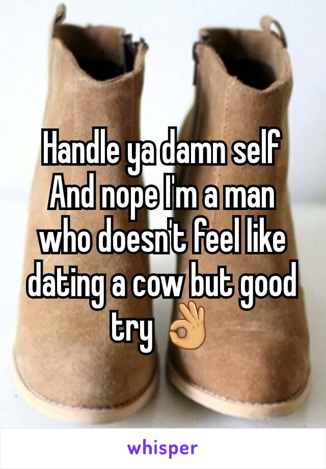 Handle ya damn self
And nope I'm a man who doesn't feel like dating a cow but good try 👌