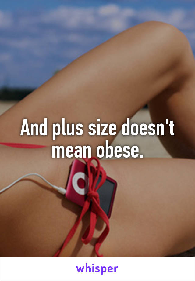 And plus size doesn't mean obese.