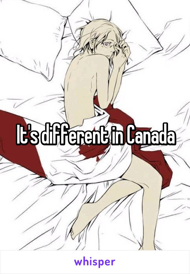 It's different in Canada