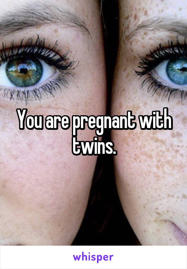 You are pregnant with twins.