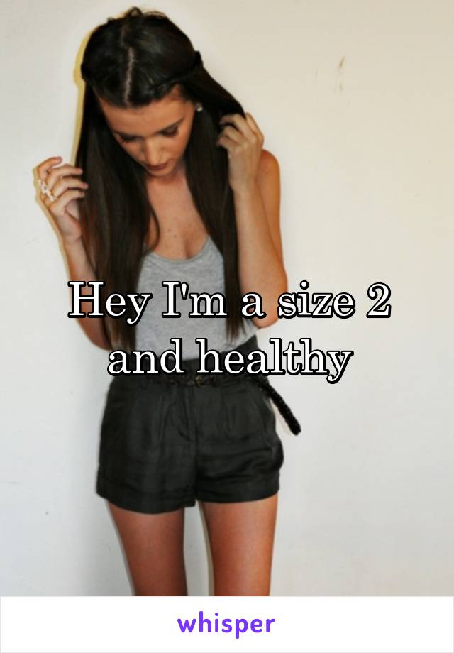 Hey I'm a size 2 and healthy