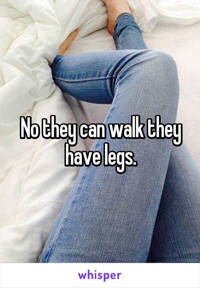 No they can walk they have legs.