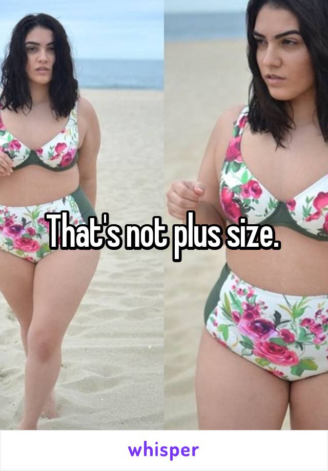 That's not plus size. 