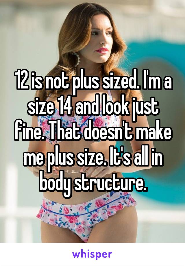 12 is not plus sized. I'm a size 14 and look just fine. That doesn't make me plus size. It's all in body structure.