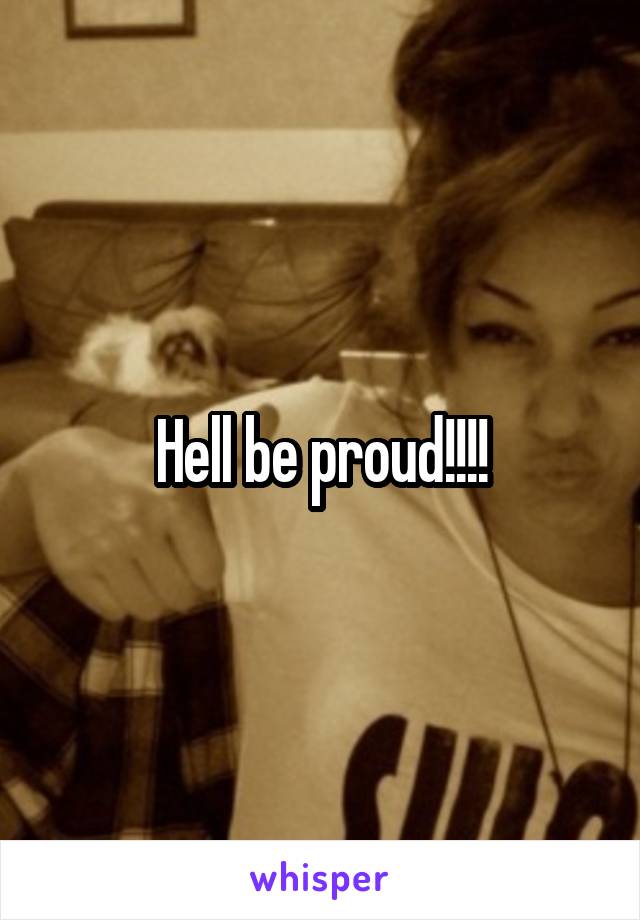 Hell be proud!!!!