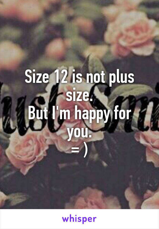 Size 12 is not plus size.
But I'm happy for you.
= )