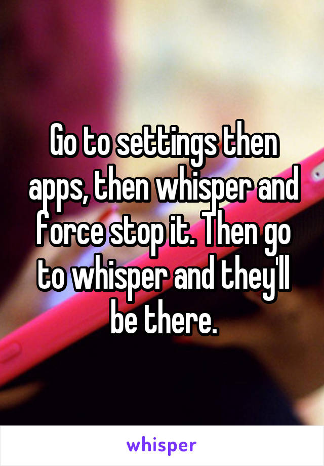 Go to settings then apps, then whisper and force stop it. Then go to whisper and they'll be there.