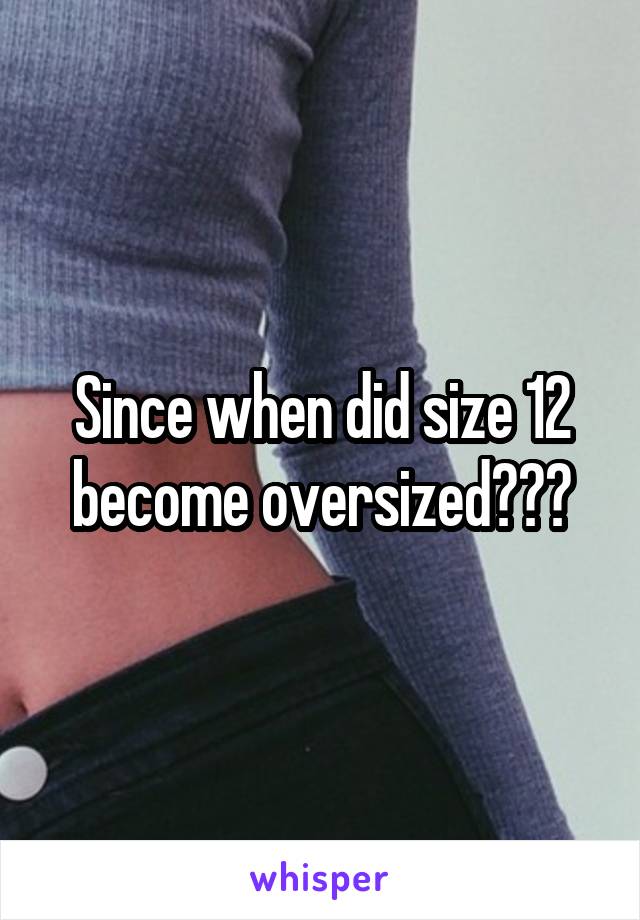 Since when did size 12 become oversized???