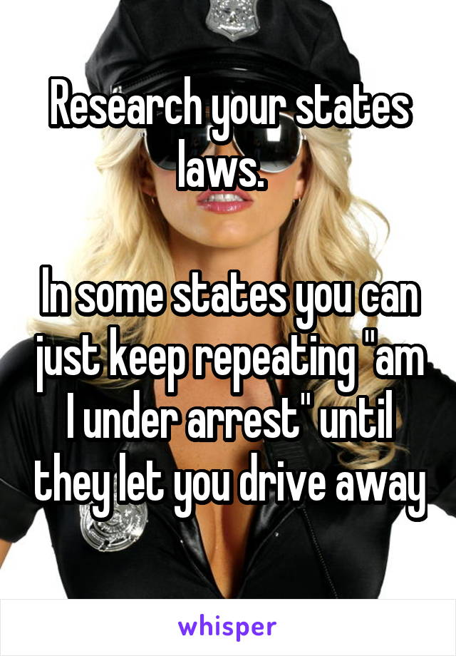 Research your states laws.  

In some states you can just keep repeating "am I under arrest" until they let you drive away 