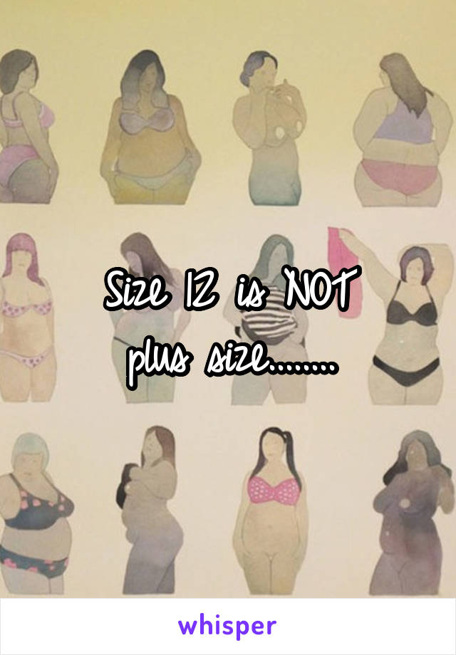 Size 12 is NOT
plus size........