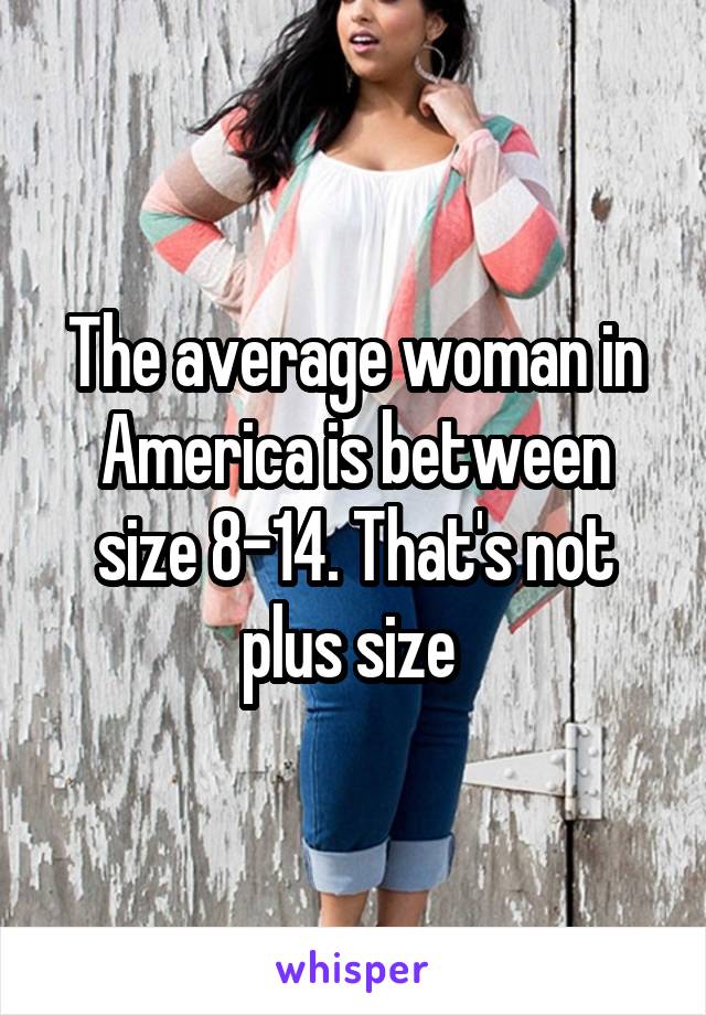 The average woman in America is between size 8-14. That's not plus size 