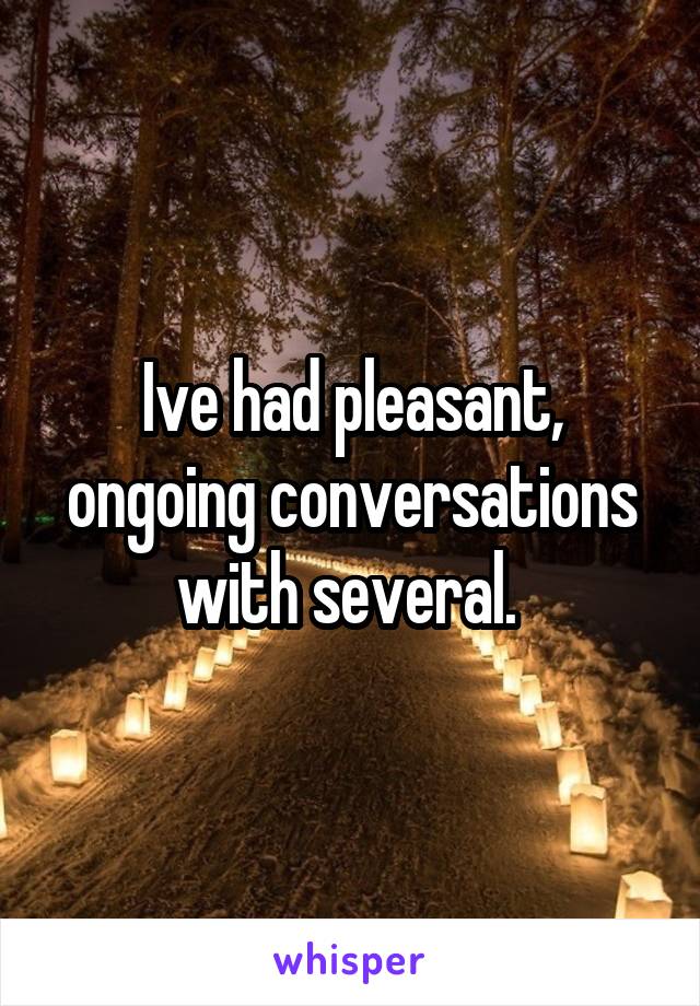 Ive had pleasant, ongoing conversations with several. 