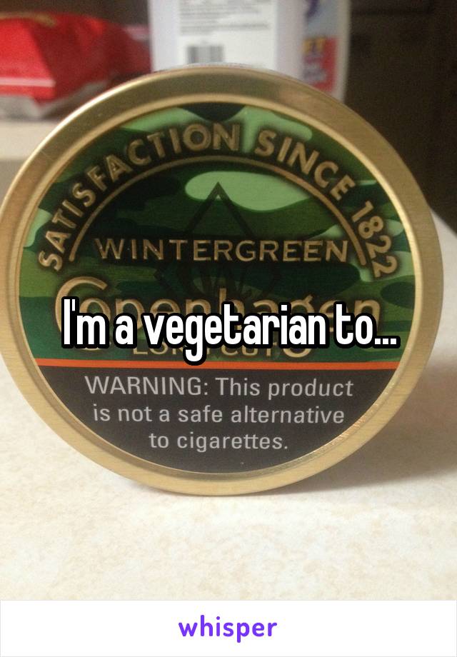 I'm a vegetarian to...