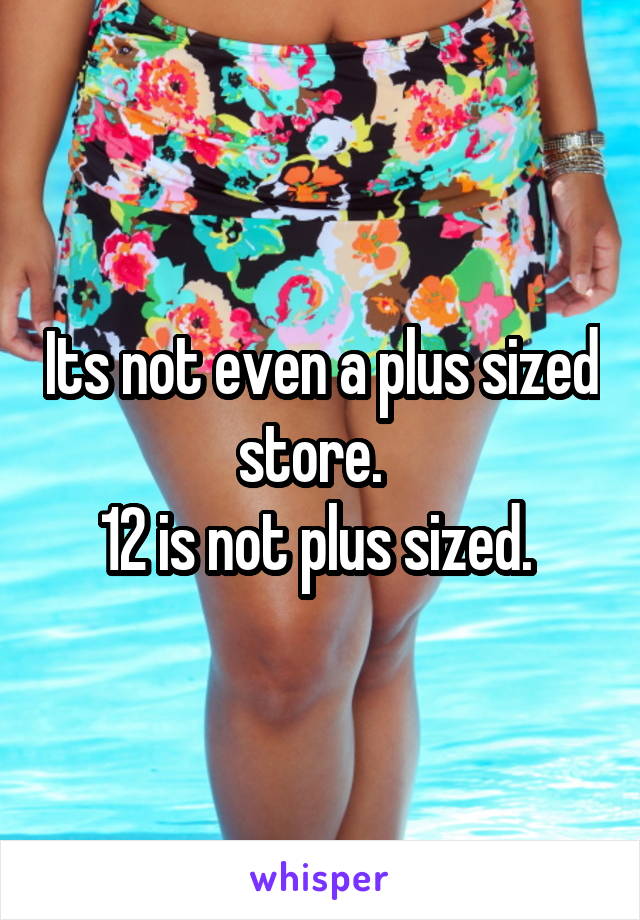 Its not even a plus sized store.  
12 is not plus sized. 