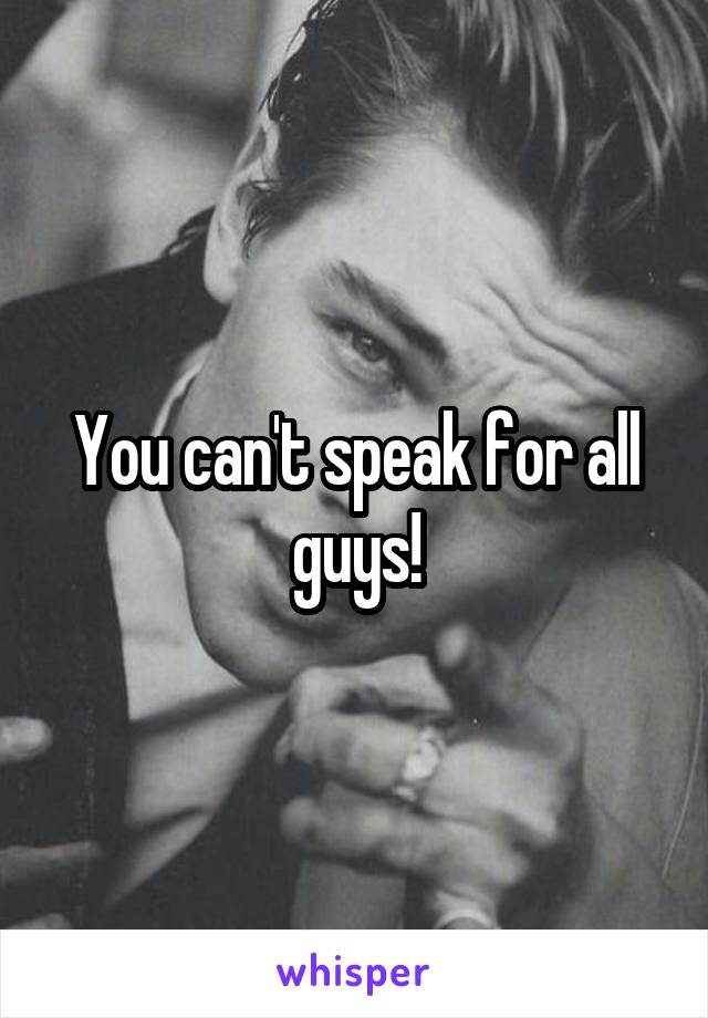 You can't speak for all guys!