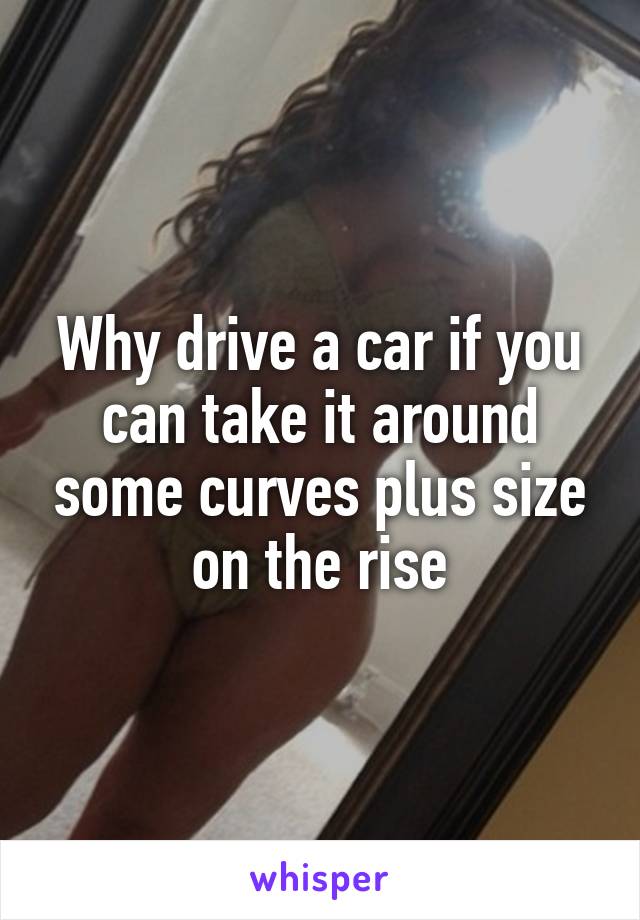 Why drive a car if you can take it around some curves plus size on the rise