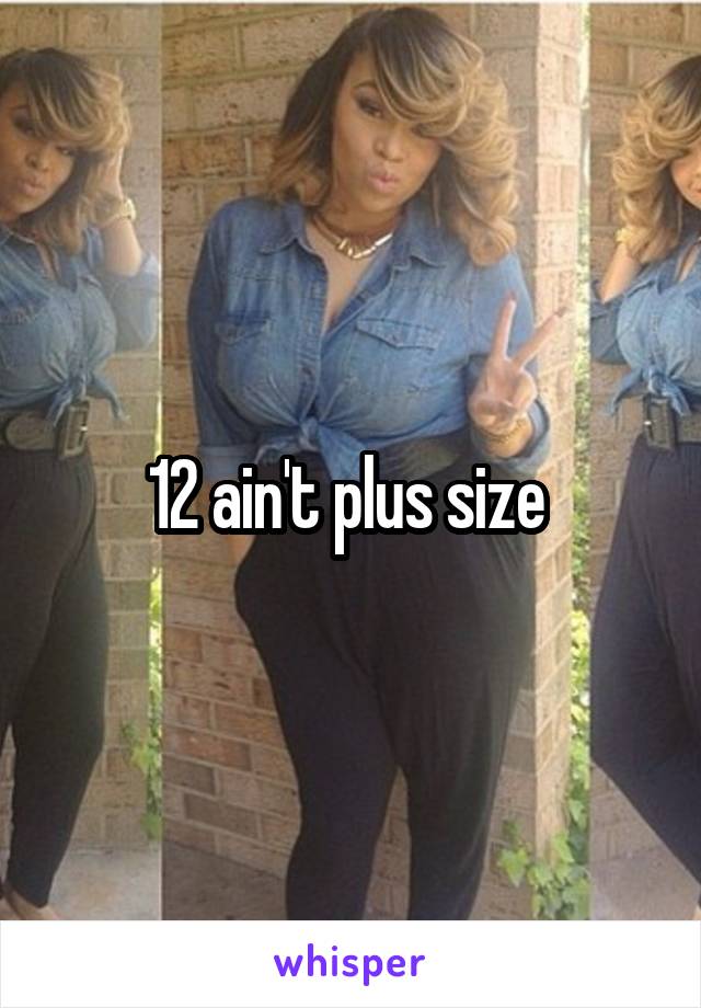 12 ain't plus size 