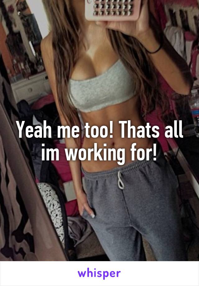 Yeah me too! Thats all im working for!