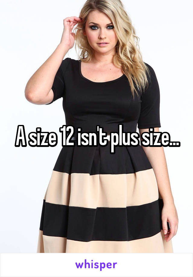 A size 12 isn't plus size...