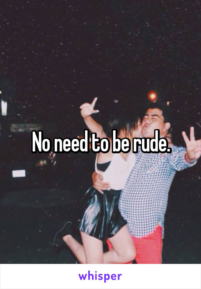 No need to be rude.