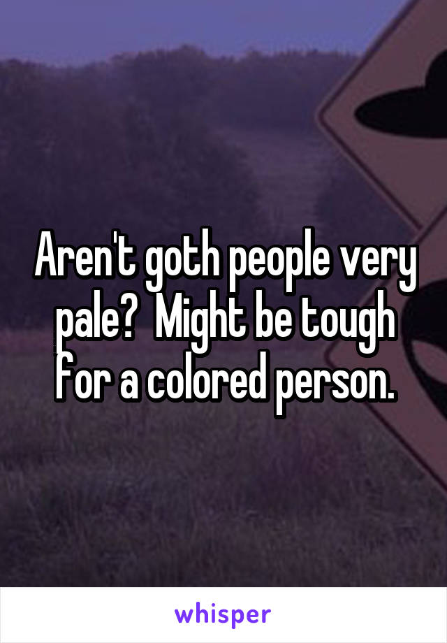 Aren't goth people very pale?  Might be tough for a colored person.