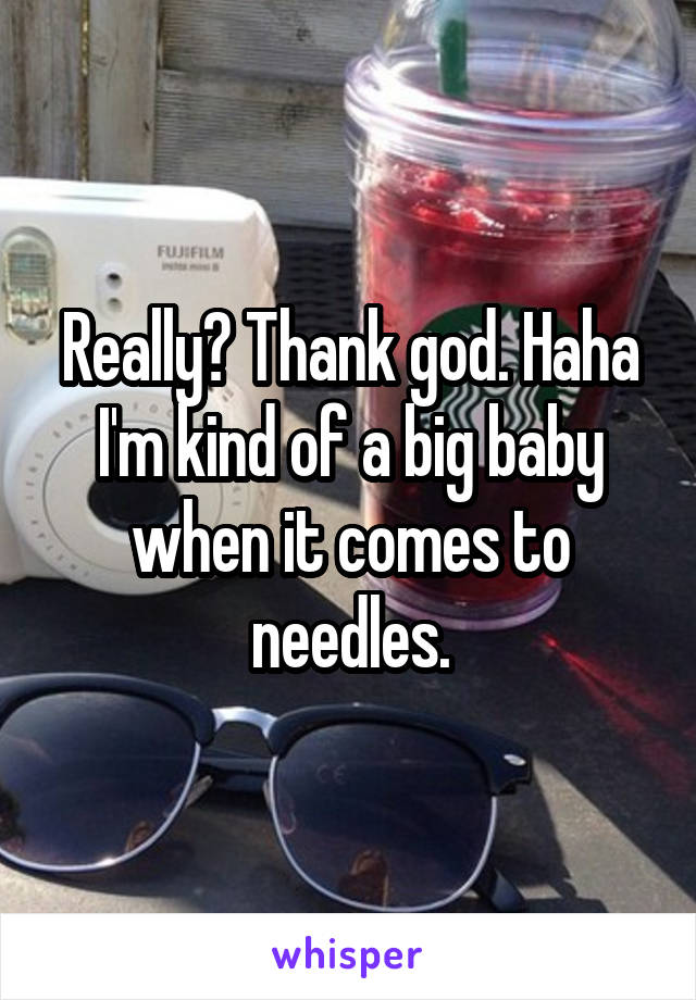 Really? Thank god. Haha I'm kind of a big baby when it comes to needles.