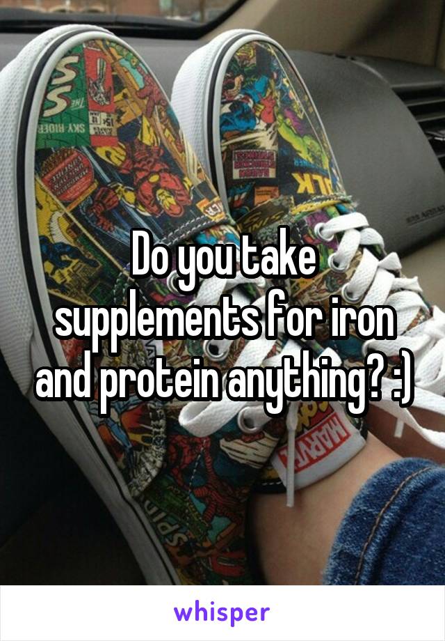 Do you take supplements for iron and protein anything? :)