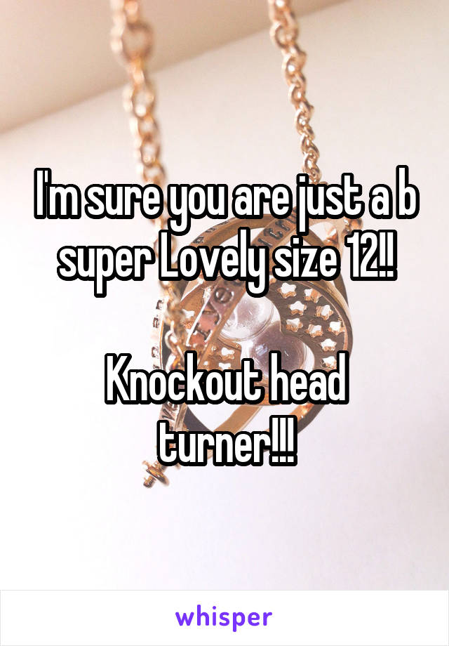 I'm sure you are just a b super Lovely size 12!!

Knockout head turner!!!