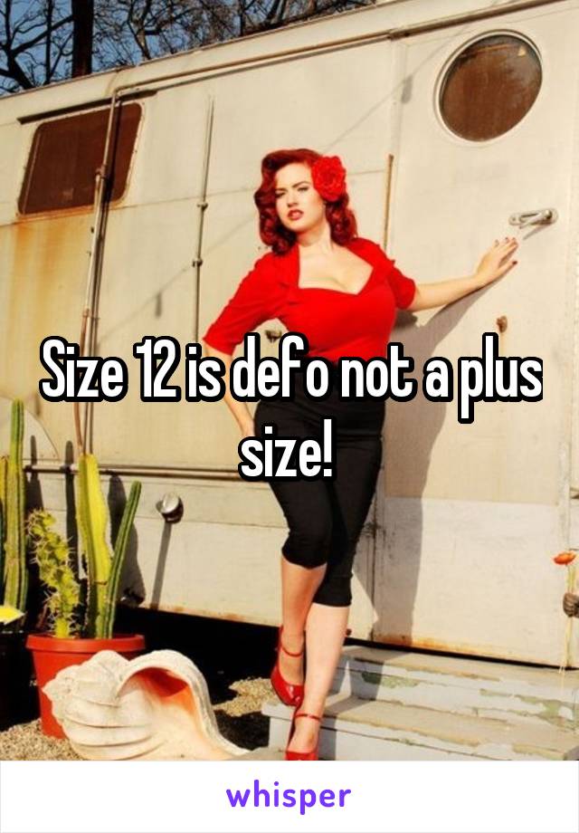 Size 12 is defo not a plus size! 