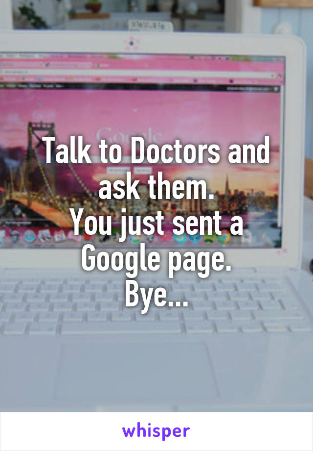 Talk to Doctors and ask them.
You just sent a Google page.
Bye...