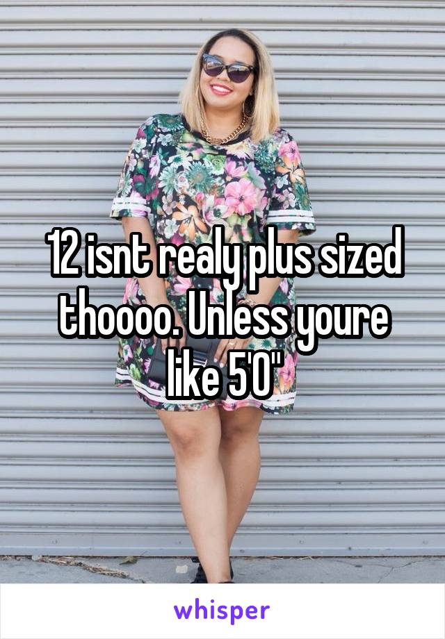 12 isnt realy plus sized thoooo. Unless youre like 5'0"