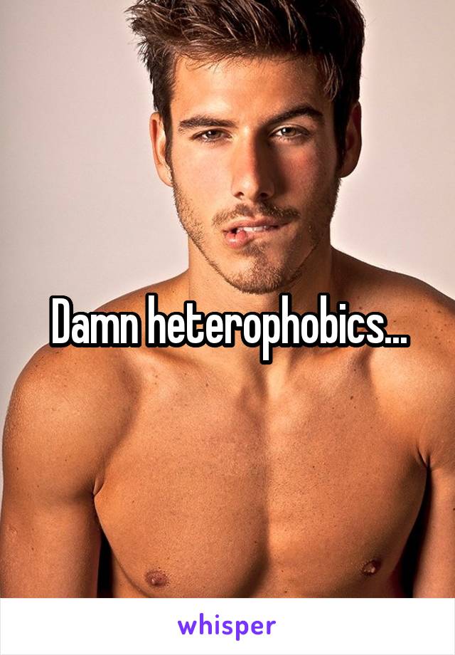 Damn heterophobics...