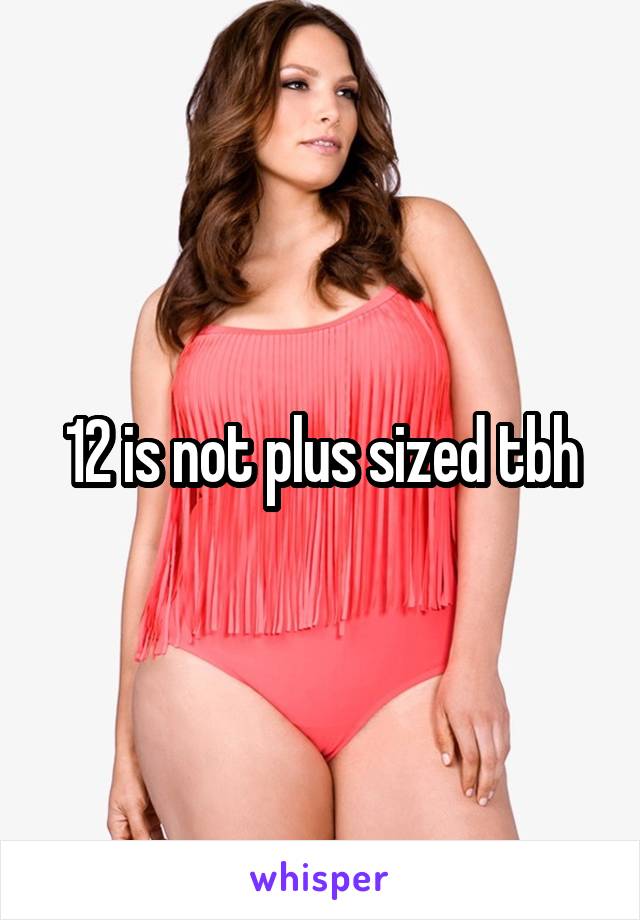 12 is not plus sized tbh