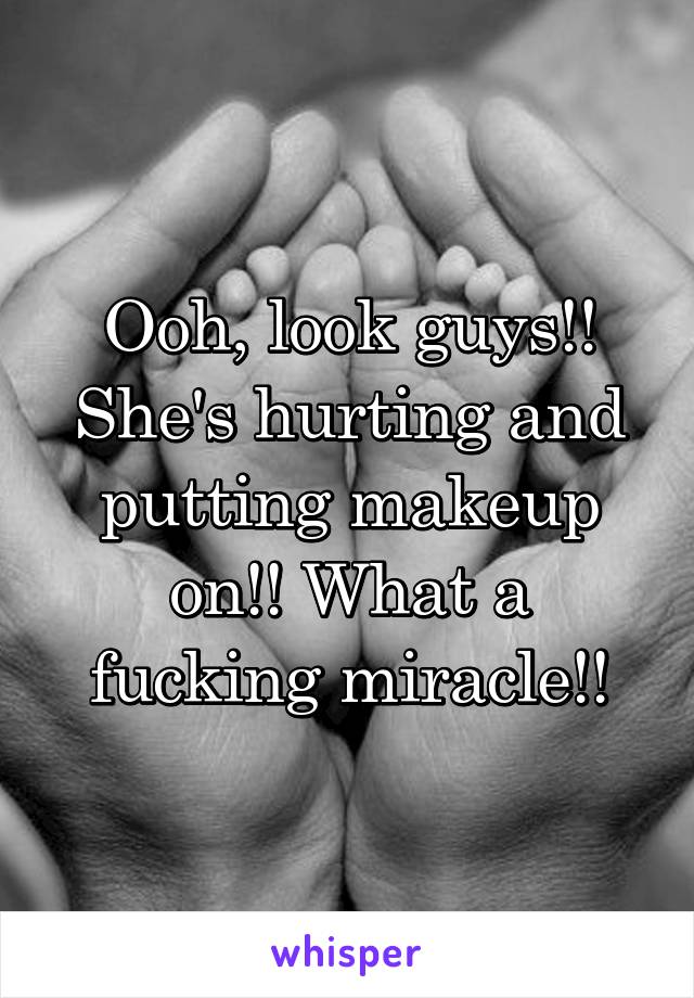 Ooh, look guys!! She's hurting and putting makeup on!! What a fucking miracle!!